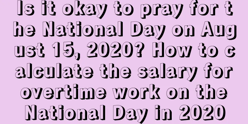 Is it okay to pray for the National Day on August 15, 2020? How to calculate the salary for overtime work on the National Day in 2020