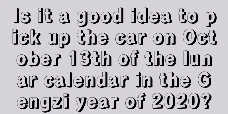 Is it a good idea to pick up the car on October 13th of the lunar calendar in the Gengzi year of 2020?