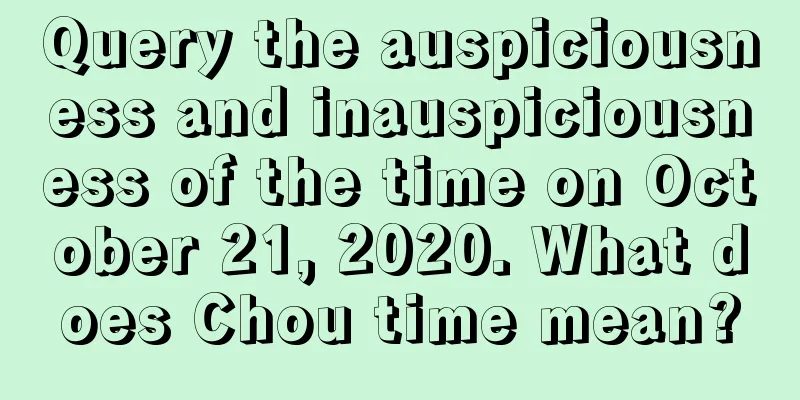 Query the auspiciousness and inauspiciousness of the time on October 21, 2020. What does Chou time mean?
