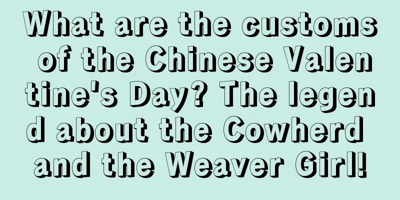 What are the customs of the Chinese Valentine's Day? The legend about the Cowherd and the Weaver Girl!