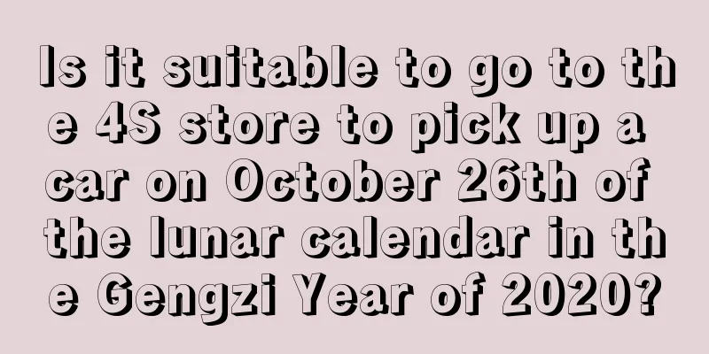 Is it suitable to go to the 4S store to pick up a car on October 26th of the lunar calendar in the Gengzi Year of 2020?