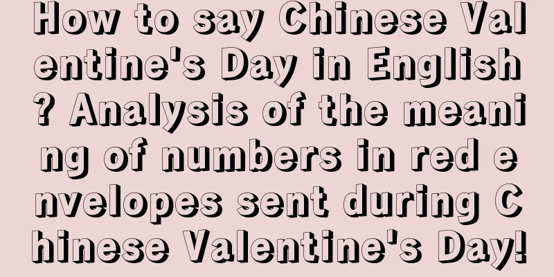 How to say Chinese Valentine's Day in English? Analysis of the meaning of numbers in red envelopes sent during Chinese Valentine's Day!