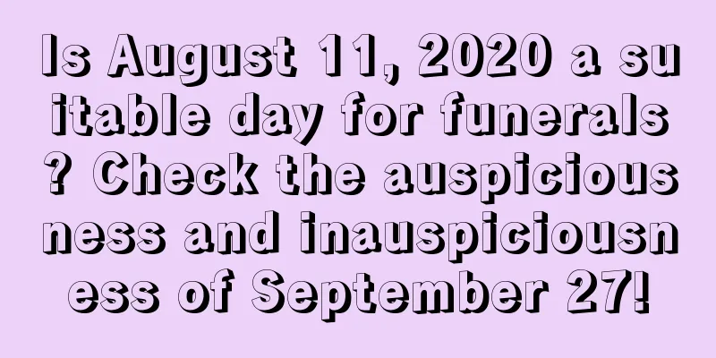 Is August 11, 2020 a suitable day for funerals? Check the auspiciousness and inauspiciousness of September 27!