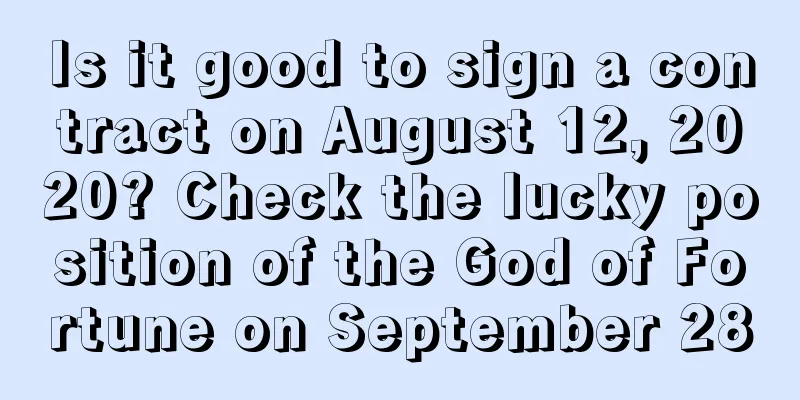 Is it good to sign a contract on August 12, 2020? Check the lucky position of the God of Fortune on September 28