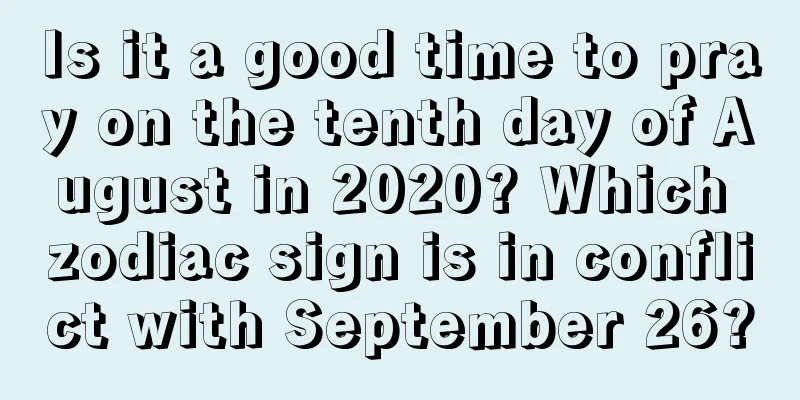 Is it a good time to pray on the tenth day of August in 2020? Which zodiac sign is in conflict with September 26?