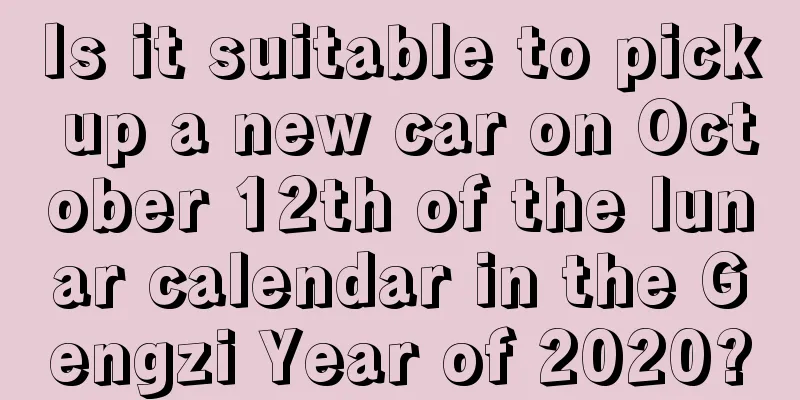 Is it suitable to pick up a new car on October 12th of the lunar calendar in the Gengzi Year of 2020?