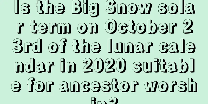 Is the Big Snow solar term on October 23rd of the lunar calendar in 2020 suitable for ancestor worship?