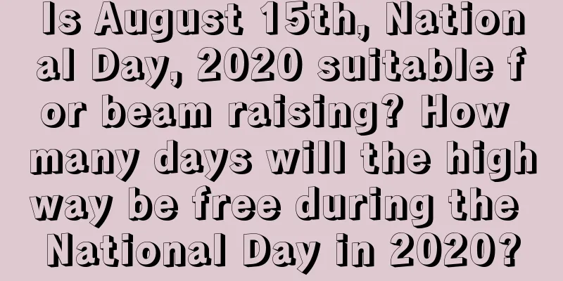 Is August 15th, National Day, 2020 suitable for beam raising? How many days will the highway be free during the National Day in 2020?
