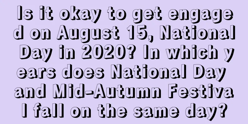 Is it okay to get engaged on August 15, National Day in 2020? In which years does National Day and Mid-Autumn Festival fall on the same day?