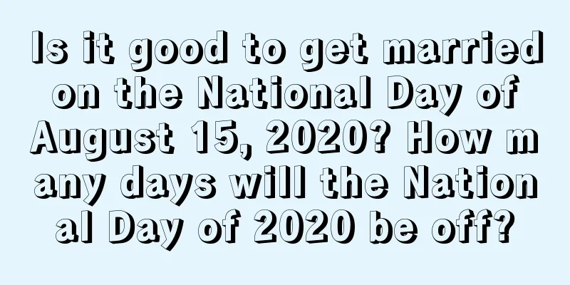 Is it good to get married on the National Day of August 15, 2020? How many days will the National Day of 2020 be off?