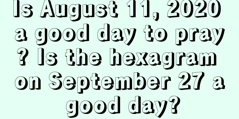Is August 11, 2020 a good day to pray? Is the hexagram on September 27 a good day?