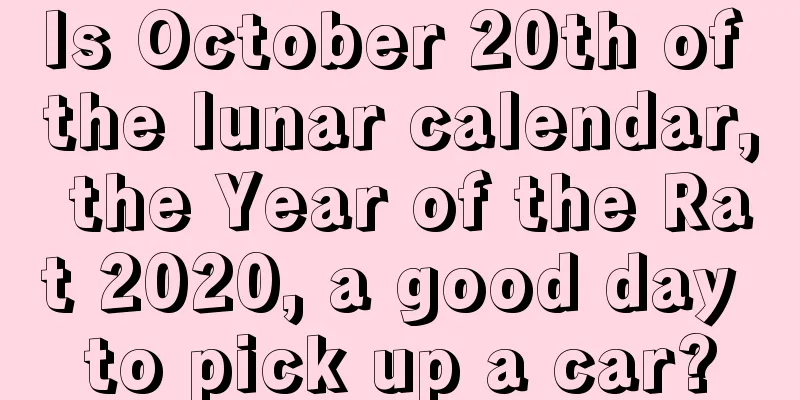 Is October 20th of the lunar calendar, the Year of the Rat 2020, a good day to pick up a car?