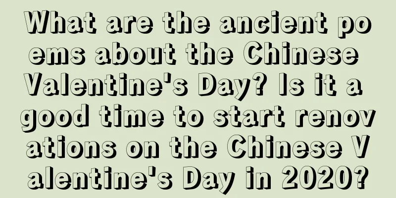 What are the ancient poems about the Chinese Valentine's Day? Is it a good time to start renovations on the Chinese Valentine's Day in 2020?