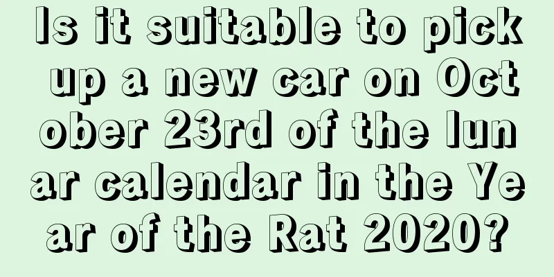 Is it suitable to pick up a new car on October 23rd of the lunar calendar in the Year of the Rat 2020?