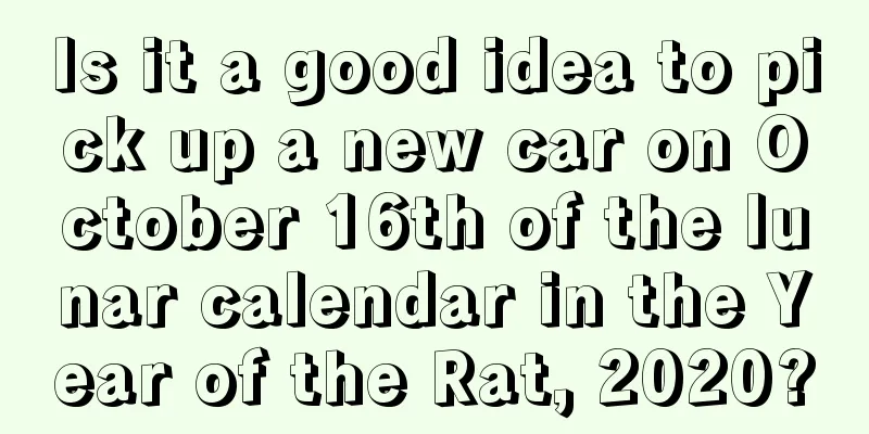 Is it a good idea to pick up a new car on October 16th of the lunar calendar in the Year of the Rat, 2020?