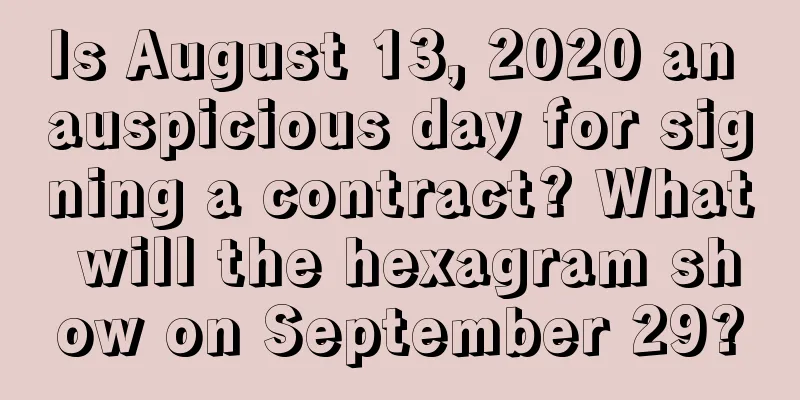 Is August 13, 2020 an auspicious day for signing a contract? What will the hexagram show on September 29?