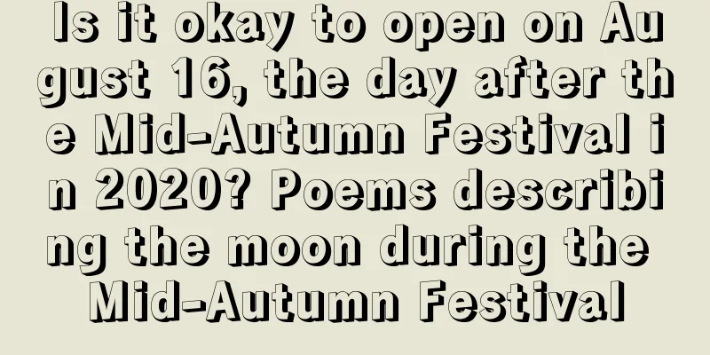 Is it okay to open on August 16, the day after the Mid-Autumn Festival in 2020? Poems describing the moon during the Mid-Autumn Festival