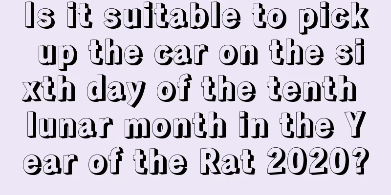 Is it suitable to pick up the car on the sixth day of the tenth lunar month in the Year of the Rat 2020?