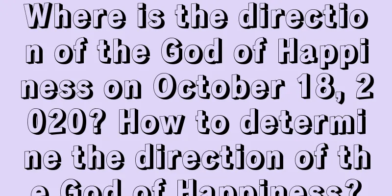 Where is the direction of the God of Happiness on October 18, 2020? How to determine the direction of the God of Happiness?