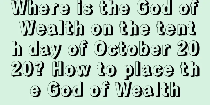 Where is the God of Wealth on the tenth day of October 2020? How to place the God of Wealth