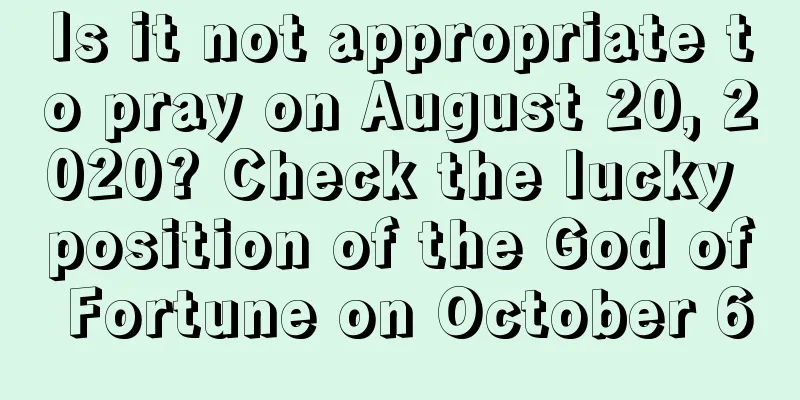 Is it not appropriate to pray on August 20, 2020? Check the lucky position of the God of Fortune on October 6