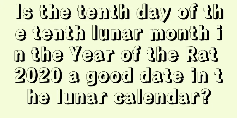 Is the tenth day of the tenth lunar month in the Year of the Rat 2020 a good date in the lunar calendar?