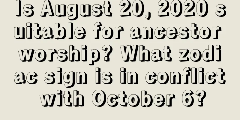 Is August 20, 2020 suitable for ancestor worship? What zodiac sign is in conflict with October 6?