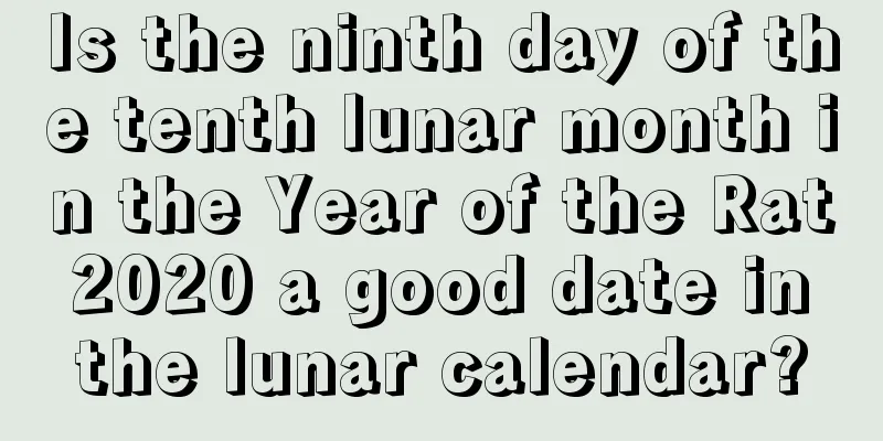 Is the ninth day of the tenth lunar month in the Year of the Rat 2020 a good date in the lunar calendar?
