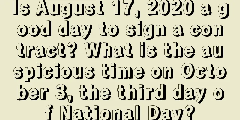Is August 17, 2020 a good day to sign a contract? What is the auspicious time on October 3, the third day of National Day?
