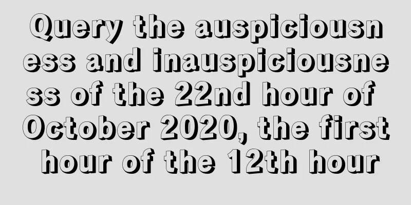 Query the auspiciousness and inauspiciousness of the 22nd hour of October 2020, the first hour of the 12th hour