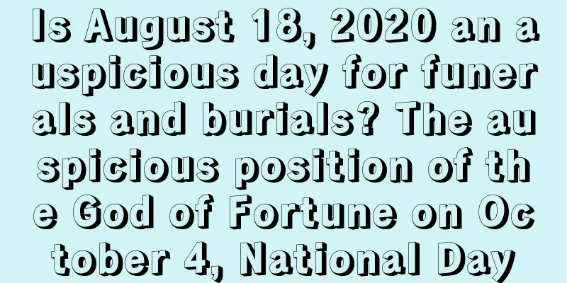 Is August 18, 2020 an auspicious day for funerals and burials? The auspicious position of the God of Fortune on October 4, National Day