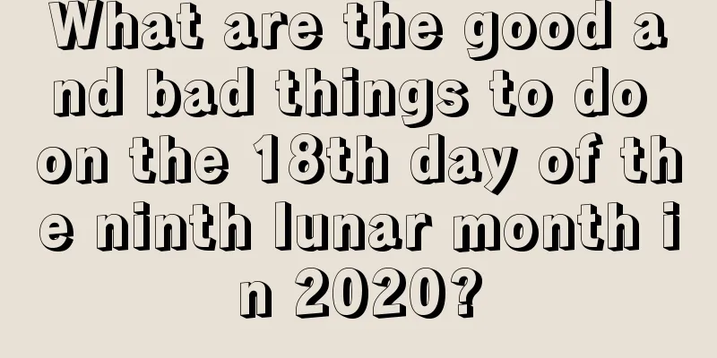 What are the good and bad things to do on the 18th day of the ninth lunar month in 2020?