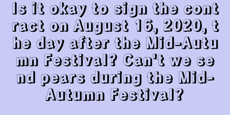 Is it okay to sign the contract on August 16, 2020, the day after the Mid-Autumn Festival? Can't we send pears during the Mid-Autumn Festival?