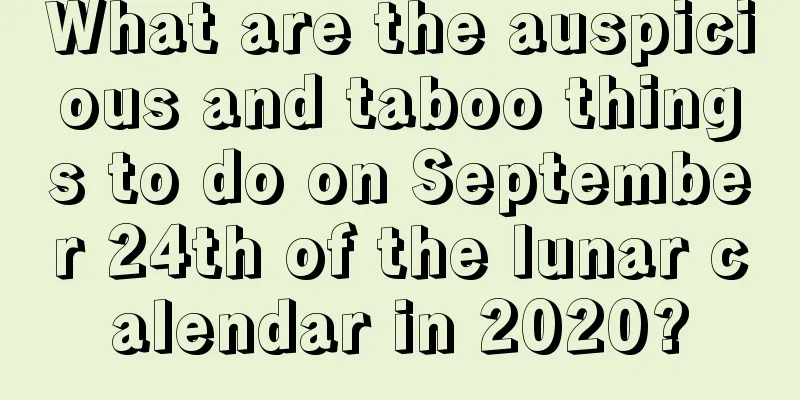 What are the auspicious and taboo things to do on September 24th of the lunar calendar in 2020?