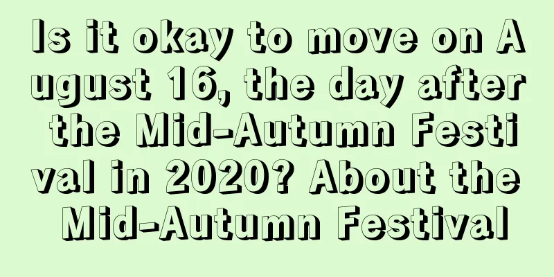 Is it okay to move on August 16, the day after the Mid-Autumn Festival in 2020? About the Mid-Autumn Festival
