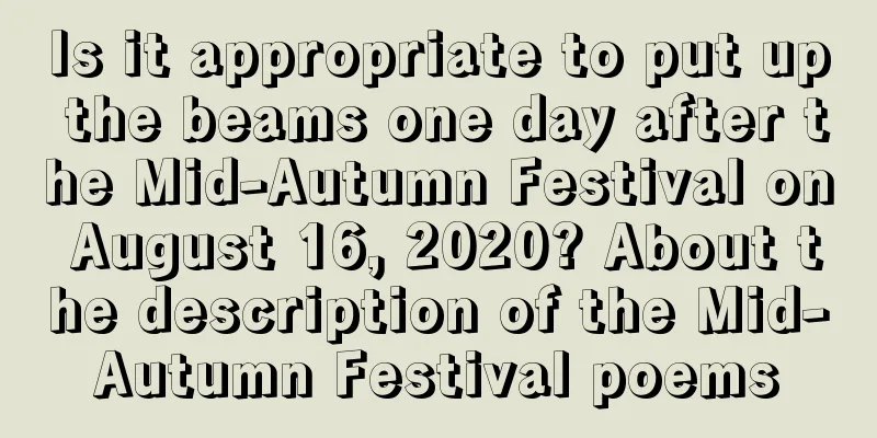 Is it appropriate to put up the beams one day after the Mid-Autumn Festival on August 16, 2020? About the description of the Mid-Autumn Festival poems