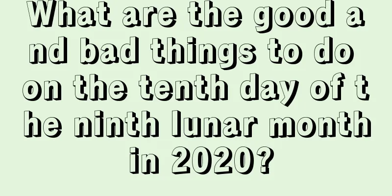 What are the good and bad things to do on the tenth day of the ninth lunar month in 2020?