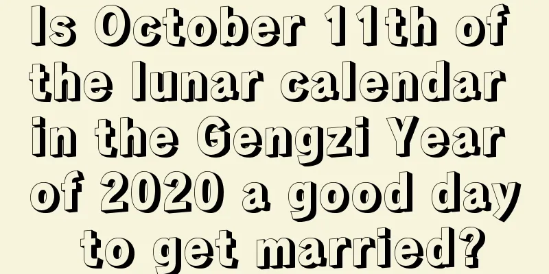 Is October 11th of the lunar calendar in the Gengzi Year of 2020 a good day to get married?