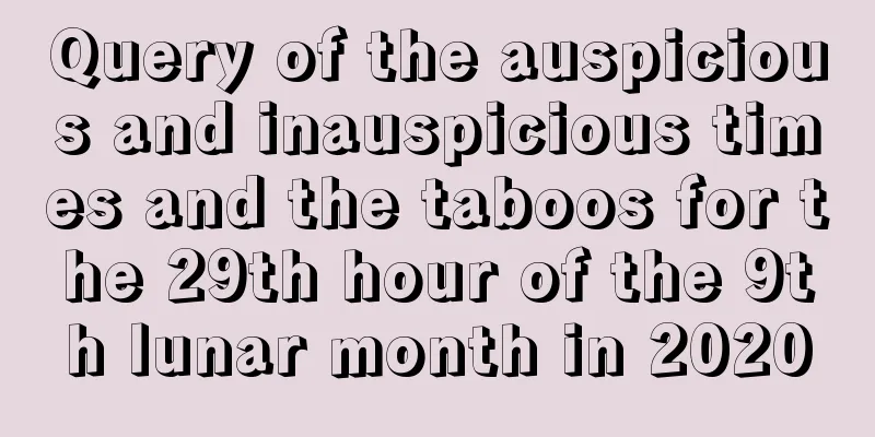 Query of the auspicious and inauspicious times and the taboos for the 29th hour of the 9th lunar month in 2020