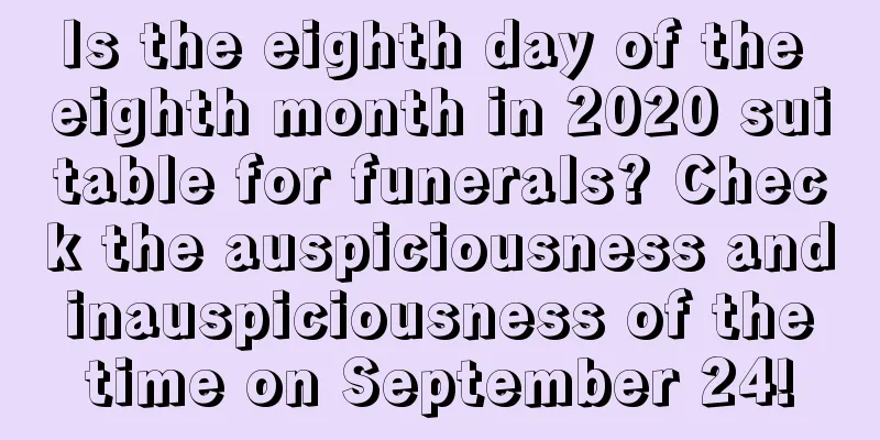 Is the eighth day of the eighth month in 2020 suitable for funerals? Check the auspiciousness and inauspiciousness of the time on September 24!