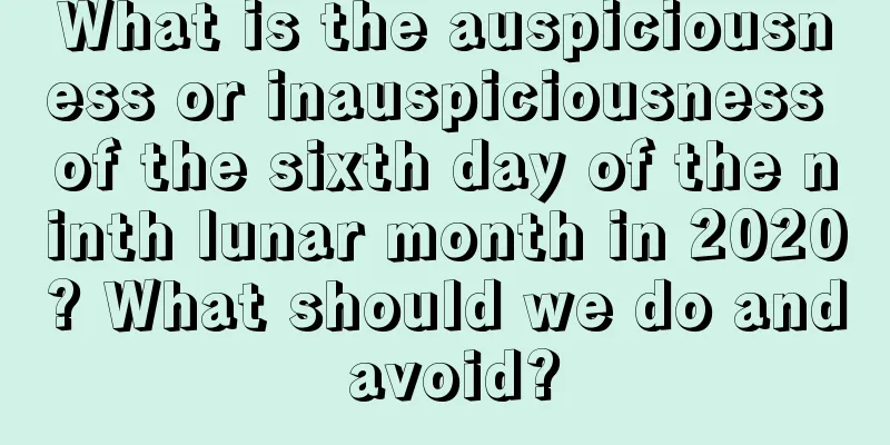What is the auspiciousness or inauspiciousness of the sixth day of the ninth lunar month in 2020? What should we do and avoid?