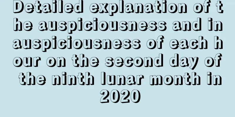 Detailed explanation of the auspiciousness and inauspiciousness of each hour on the second day of the ninth lunar month in 2020
