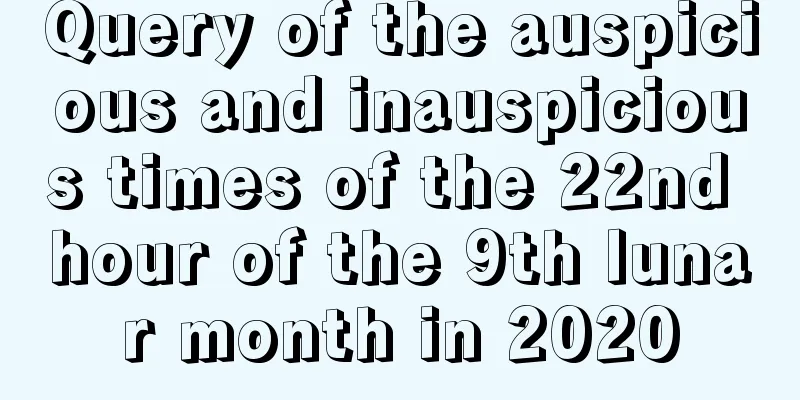 Query of the auspicious and inauspicious times of the 22nd hour of the 9th lunar month in 2020