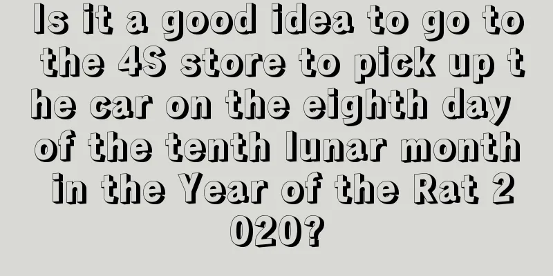 Is it a good idea to go to the 4S store to pick up the car on the eighth day of the tenth lunar month in the Year of the Rat 2020?