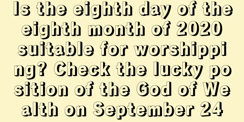 Is the eighth day of the eighth month of 2020 suitable for worshipping? Check the lucky position of the God of Wealth on September 24