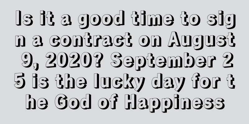 Is it a good time to sign a contract on August 9, 2020? September 25 is the lucky day for the God of Happiness