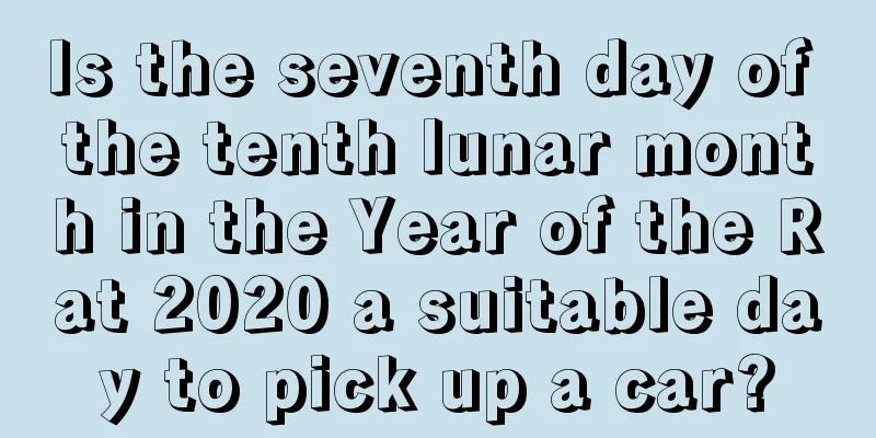 Is the seventh day of the tenth lunar month in the Year of the Rat 2020 a suitable day to pick up a car?