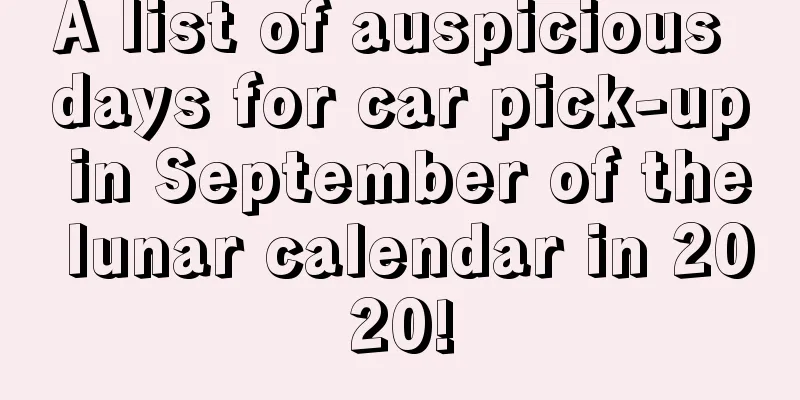 A list of auspicious days for car pick-up in September of the lunar calendar in 2020!