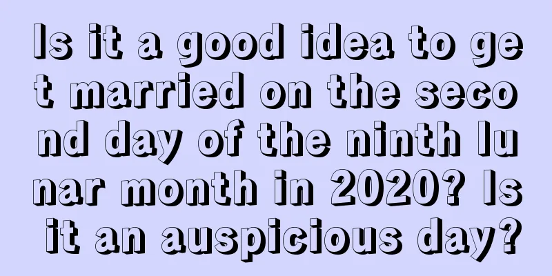 Is it a good idea to get married on the second day of the ninth lunar month in 2020? Is it an auspicious day?