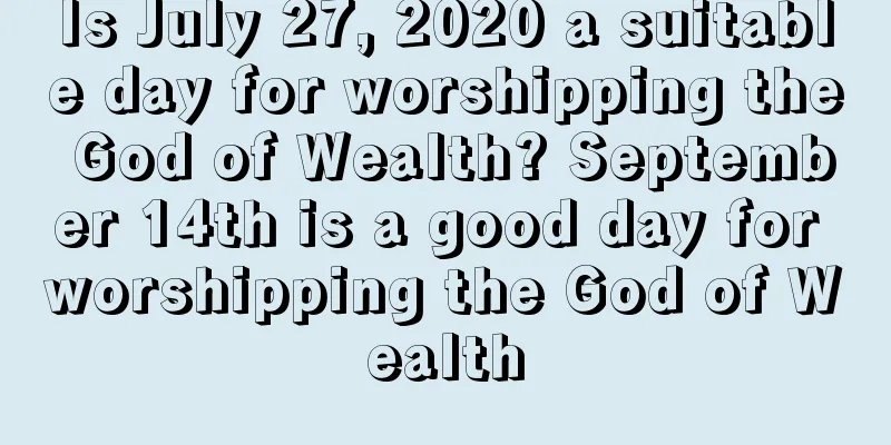 Is July 27, 2020 a suitable day for worshipping the God of Wealth? September 14th is a good day for worshipping the God of Wealth